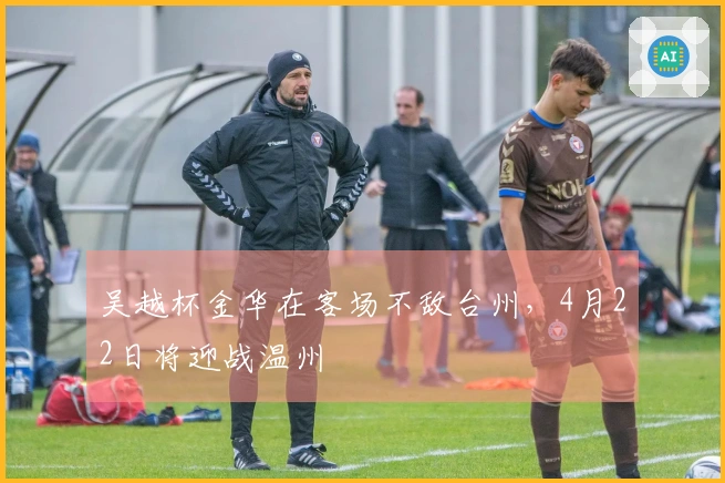 吴越杯金华在客场不敌台州，4月22日将迎战温州