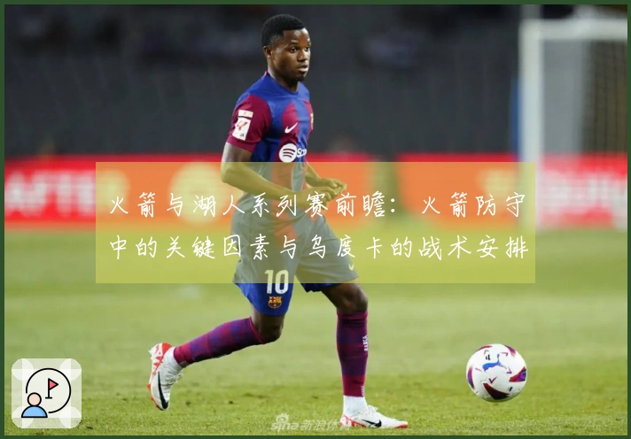 火箭与湖人系列赛前瞻：火箭防守中的关键因素与乌度卡的战术安排