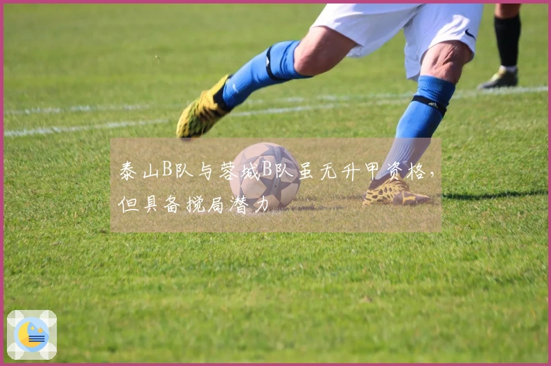 泰山B队与蓉城B队虽无升甲资格，但具备搅局潜力
