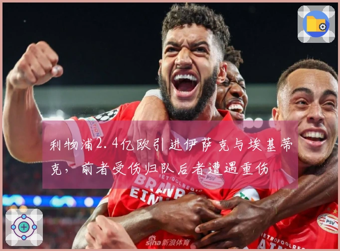 利物浦2.4亿欧引进伊萨克与埃基蒂克，前者受伤归队后者遭遇重伤