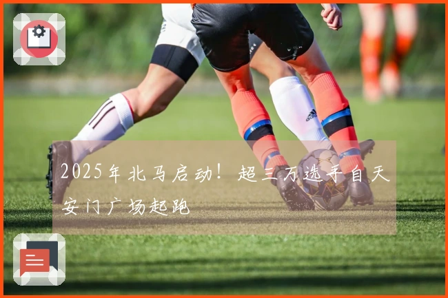 2025年北马启动！超三万选手自天安门广场起跑