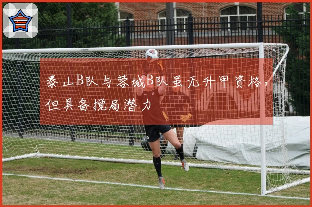 泰山B队与蓉城B队虽无升甲资格，但具备搅局潜力