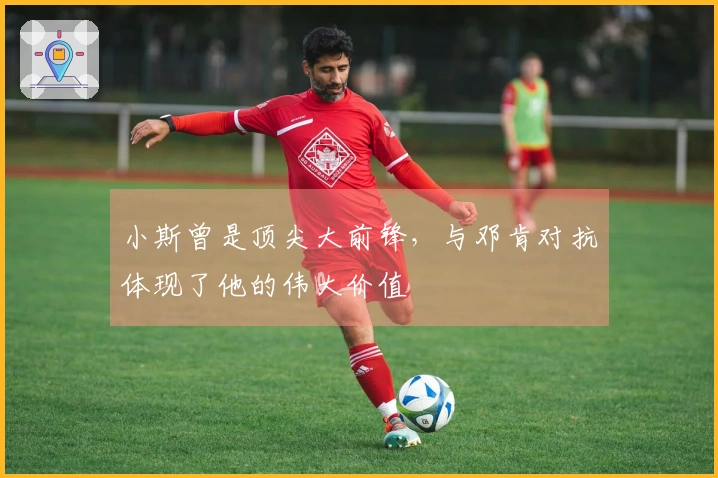 小斯曾是顶尖大前锋，与邓肯对抗体现了他的伟大价值