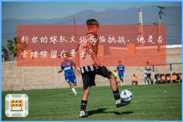 科尔的球队文化面临挑战，他是否会继续留在勇士？