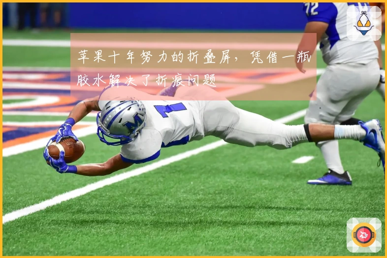 苹果十年努力的折叠屏，凭借一瓶胶水解决了折痕问题