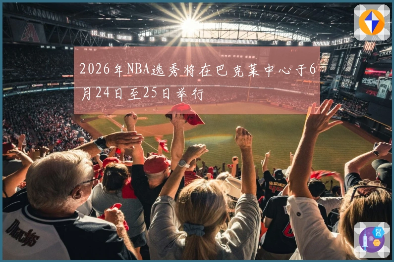 2026年NBA选秀将在巴克莱中心于6月24日至25日举行