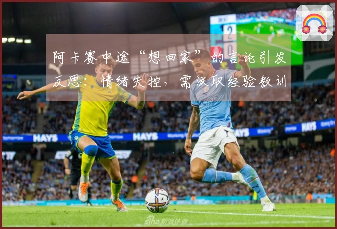 阿卡赛中途“想回家”的言论引发反思：情绪失控，需汲取经验教训！