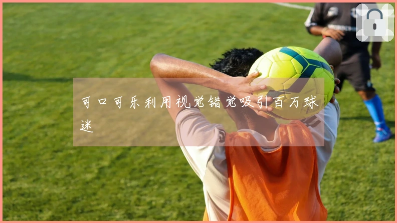 可口可乐利用视觉错觉吸引百万球迷