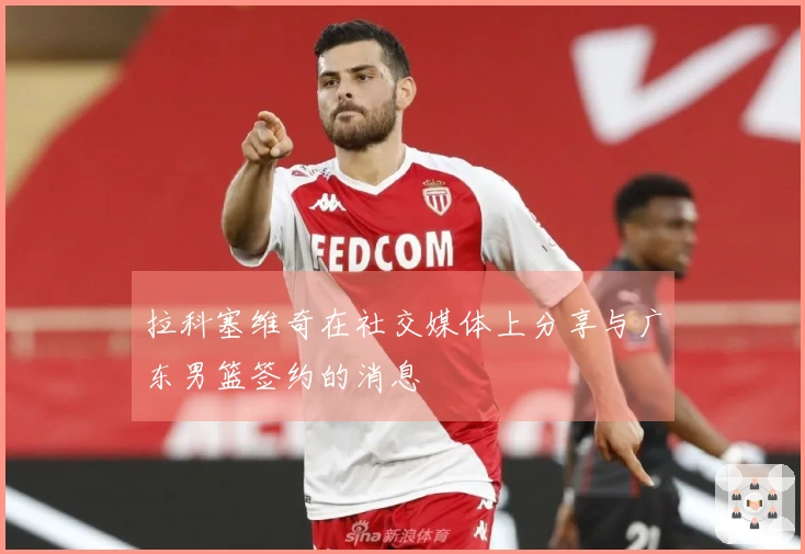 拉科塞维奇在社交媒体上分享与广东男篮签约的消息