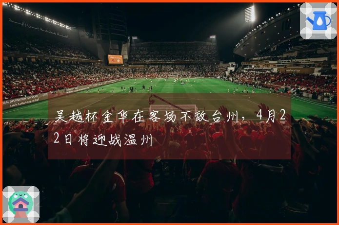 吴越杯金华在客场不敌台州，4月22日将迎战温州