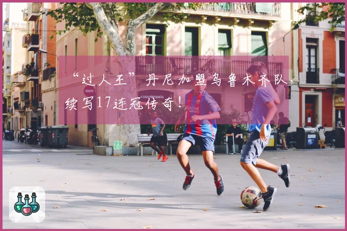 “过人王”丹尼加盟乌鲁木齐队，续写17连冠传奇！