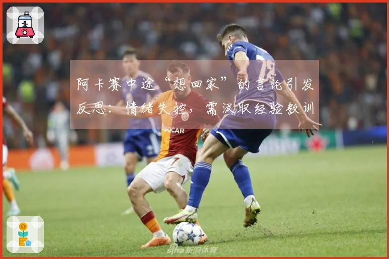 阿卡赛中途“想回家”的言论引发反思：情绪失控，需汲取经验教训！