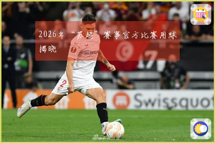 2026年“苏超”赛事官方比赛用球揭晓