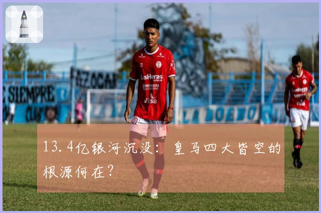 13.4亿银河沉没：皇马四大皆空的根源何在？