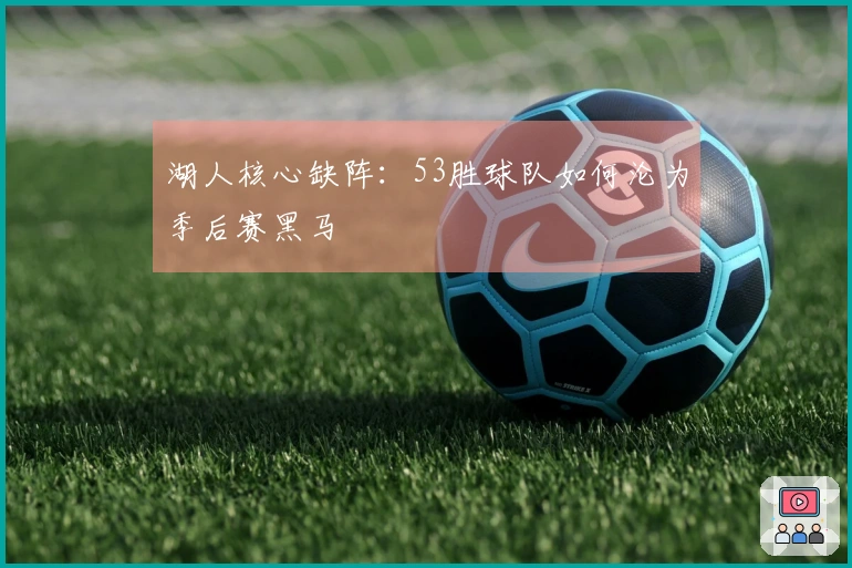 湖人核心缺阵：53胜球队如何沦为季后赛黑马