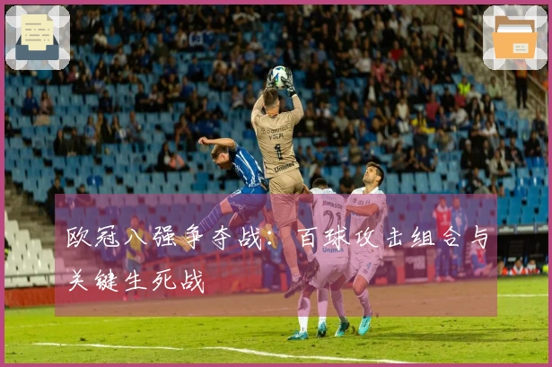 欧冠八强争夺战：百球攻击组合与关键生死战