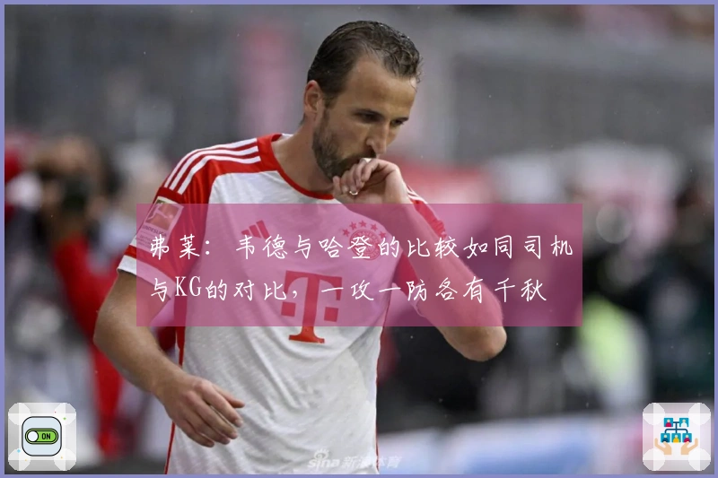 弗莱：韦德与哈登的比较如同司机与KG的对比，一攻一防各有千秋