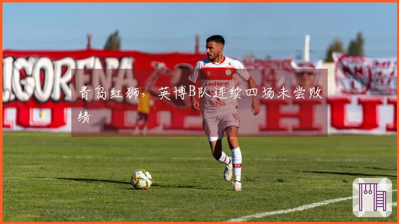 青岛红狮，英博B队连续四场未尝败绩