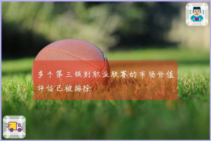 多个第三级别职业联赛的市场价值评估已被排除