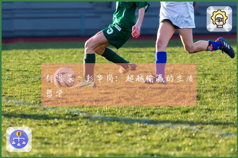 行思录 - 彭华岗：超越输赢的生活哲学